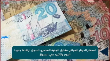 أسعار الدينار العراقي مقابل الجنيه المصري تسجل ارتفاعا جديدا اليوم وتأثيره على السوق